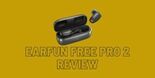 EarFun Free Pro 2 Review